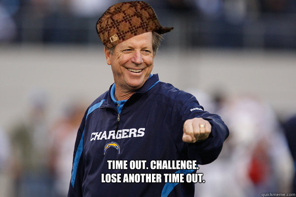 Time out. Challenge.
Lose another time out. - Time out. Challenge.
Lose another time out.  Scumbag Norv Turner