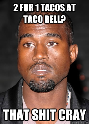 2 for 1 tacos at taco bell? that shit cray  THAT SHIT CRAY