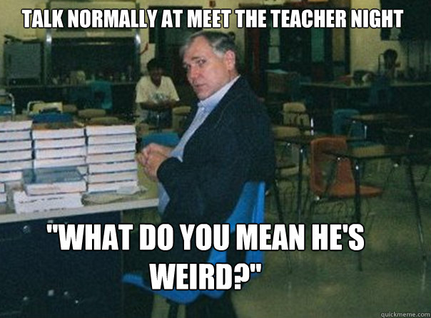 Talk normally at meet the teacher night 