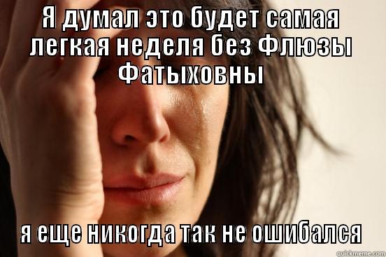 Я ДУМАЛ ЭТО БУДЕТ САМАЯ ЛЕГКАЯ НЕДЕЛЯ БЕЗ ФЛЮЗЫ ФАТЫХОВНЫ Я ЕЩЕ НИКОГДА ТАК НЕ ОШИБАЛСЯ First World Problems