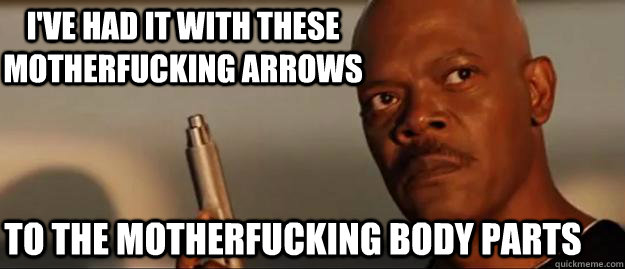 I've had it with these motherfucking Arrows to the motherfucking body parts  Snakes on a Plane Sammy Jackson