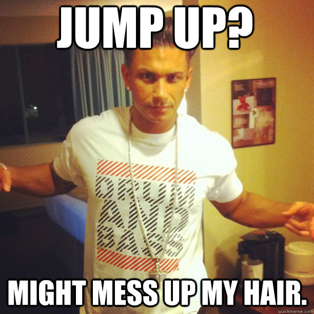 JUMP UP? MIGHT MESS UP MY HAIR.  Drum and Bass DJ Pauly D