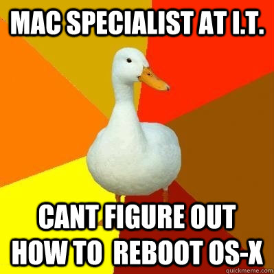 Mac specialist at I.T. Cant figure out how to  reboot OS-X  Tech Impaired Duck