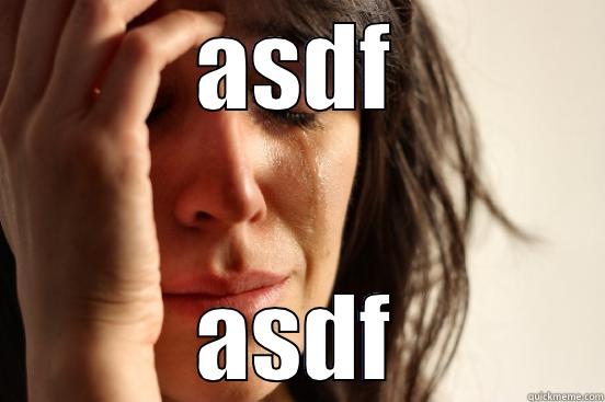 ASDF ASDF First World Problems