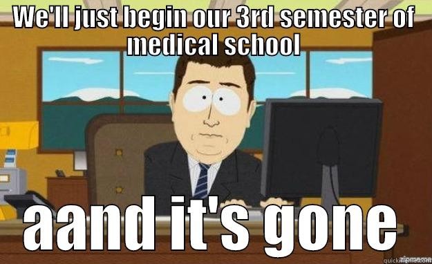 WE'LL JUST BEGIN OUR 3RD SEMESTER OF MEDICAL SCHOOL AAND IT'S GONE aaaand its gone