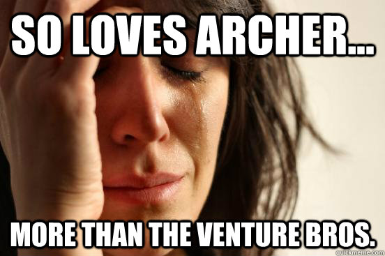 SO loves Archer... more than the venture bros. - SO loves Archer... more than the venture bros.  First World Problems