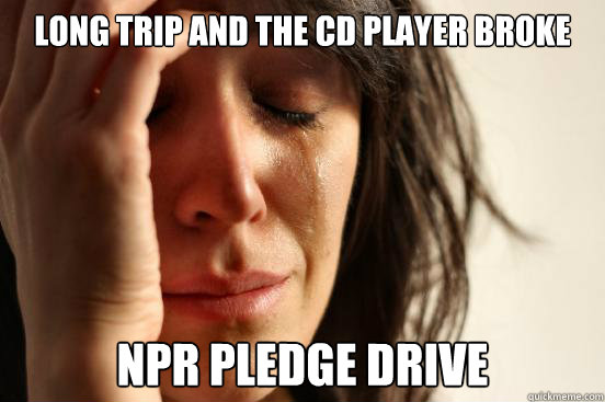 Long trip and the cd player broke npr pledge drive  First World Problems