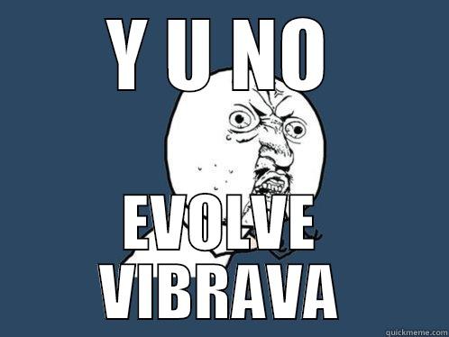 Y U NO EVOLVE VIBRAVA Y U No