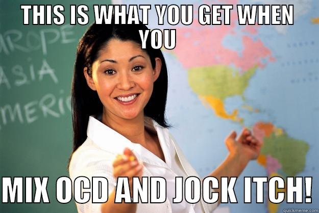 THIS IS WHAT YOU GET WHEN YOU  MIX OCD AND JOCK ITCH! Unhelpful High School Teacher