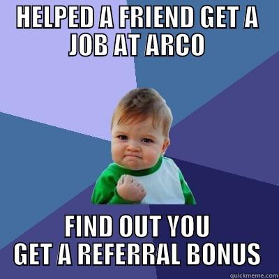 HELPED A FRIEND GET A JOB AT ARCO FIND OUT YOU GET A REFERRAL BONUS Success Kid