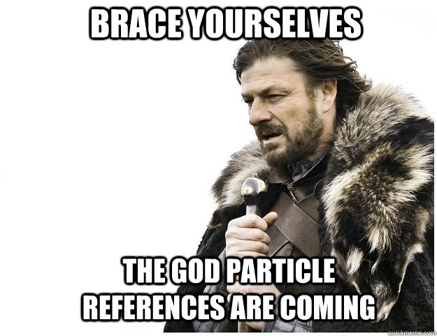 Brace yourselves the god particle references are coming  Imminent Ned