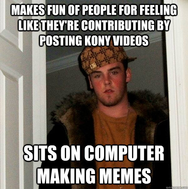 Makes fun of people for feeling like they're contributing by posting kony videos sits on computer making memes  Scumbag Steve
