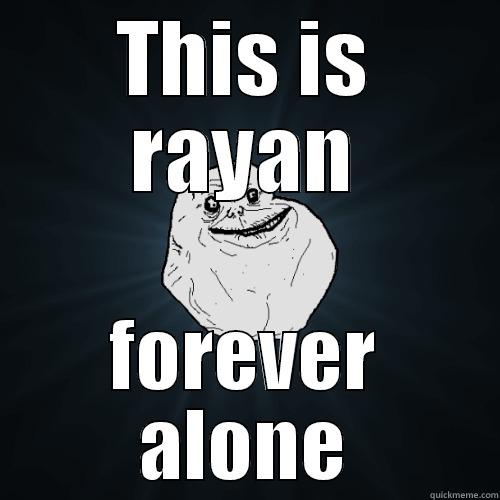 THIS IS RAYAN FOREVER ALONE Forever Alone