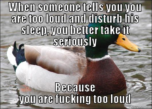 WHEN SOMEONE TELLS YOU YOU ARE TOO LOUD AND DISTURB HIS SLEEP, YOU BETTER TAKE IT SERIOUSLY BECAUSE YOU ARE FUCKING TOO LOUD Actual Advice Mallard
