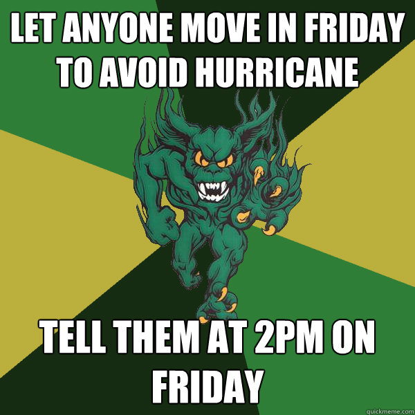 Let anyone move in Friday to avoid hurricane Tell them at 2PM on Friday  Green Terror
