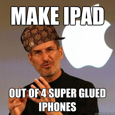 Make Ipad Out of 4 super glued Iphones  Scumbag Steve Jobs
