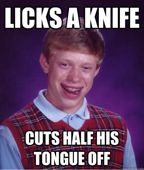 Licks a Knife Cuts half his tongue off  - Licks a Knife Cuts half his tongue off   Bad Luck Brian