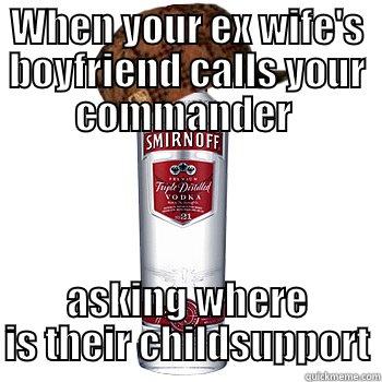 WHEN YOUR EX WIFE'S BOYFRIEND CALLS YOUR COMMANDER  ASKING WHERE IS THEIR CHILDSUPPORT Scumbag Alcohol