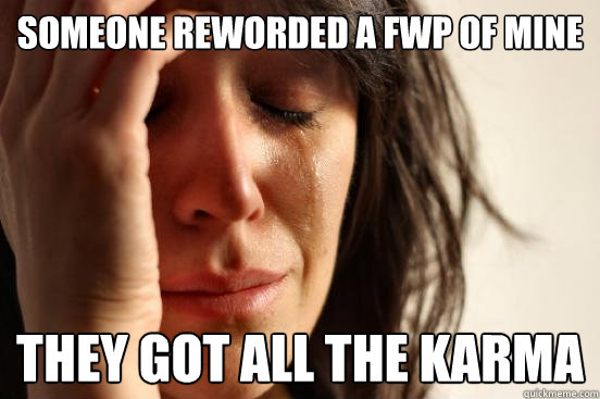 someone reworded a FWP of mine they got all the karma   First World Problems