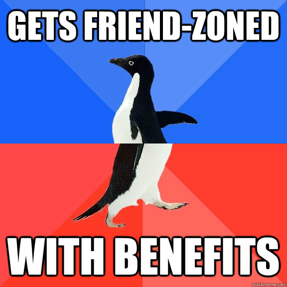 Gets friend-zoned with benefits  Socially Awkward Awesome Penguin