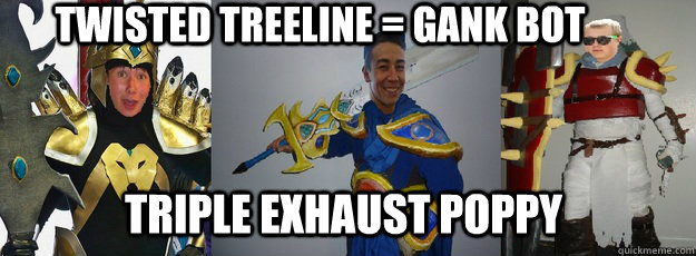twisted treeline = gank bot triple exhaust poppy - twisted treeline = gank bot triple exhaust poppy  lol trio inside joke