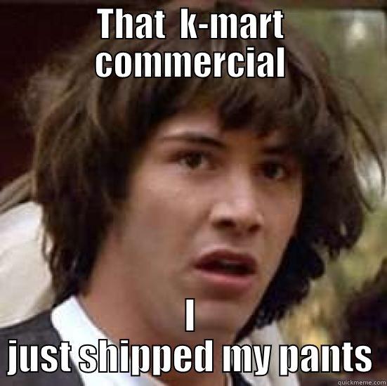 farts be like - THAT  K-MART COMMERCIAL I JUST SHIPPED MY PANTS conspiracy keanu