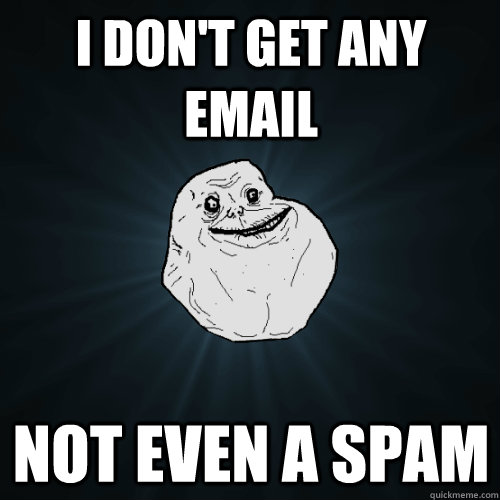 i don't get any email not even a spam  Forever Alone