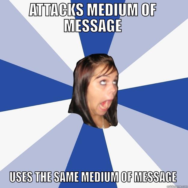 ATTACKS MEDIUM OF MESSAGE USES THE SAME MEDIUM OF MESSAGE Annoying Facebook Girl