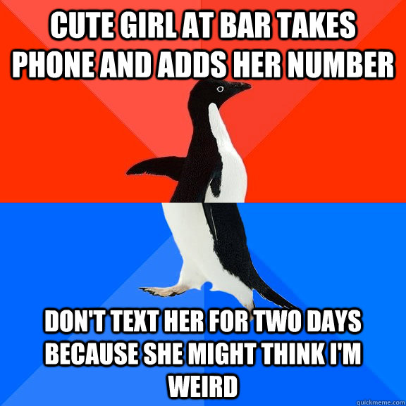 Cute girl at bar takes phone and adds her number don't text her for two days because she might think I'm weird  Socially Awesome Awkward Penguin