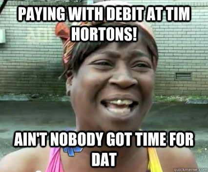 Paying with debit at Tim Hortons! Ain't nobody got time for dat - Paying with debit at Tim Hortons! Ain't nobody got time for dat  Misc