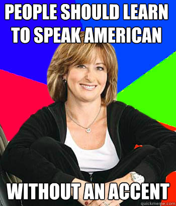 People should learn to speak american without an accent  Sheltering Suburban Mom