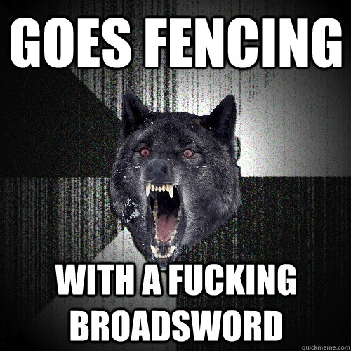 goes fencing With a fucking broadsword - goes fencing With a fucking broadsword  Insanity Wolf