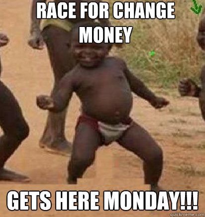 race for change money gets here monday!!!  dancing african baby