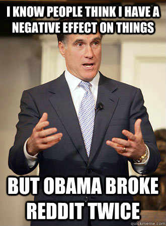 I know people think I have a negative effect on things But Obama broke reddit twice  Relatable Romney