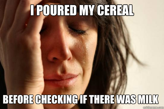 I poured my cereal before checking if there was milk     First World Problems