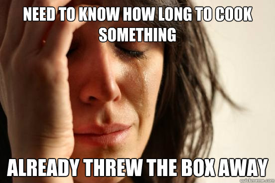 Need to know how long to cook something already threw the box away  First World Problems