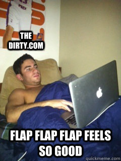 the dirty.com flap flap flap feels so good - the dirty.com flap flap flap feels so good  Happy boy