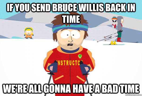 If you send Bruce Willis back in time We're all gonna have a bad time  Super Cool Ski Instructor
