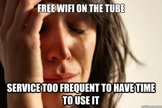 Free wifi on the tube Service too frequent to have time to use it  First World Problems