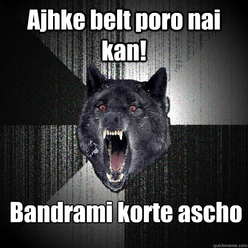 Ajhke belt poro nai kan! Bandrami korte ascho  Insanity Wolf