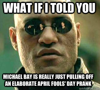 what if i told you Michael Bay is really just pulling off an elaborate April fools' day prank  Matrix Morpheus