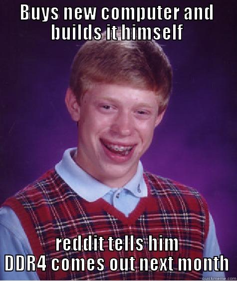 BUYS NEW COMPUTER AND BUILDS IT HIMSELF REDDIT TELLS HIM DDR4 COMES OUT NEXT MONTH Bad Luck Brian