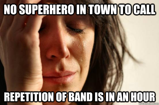 No superhero in town to call repetition of band is in an hour  First World Problems