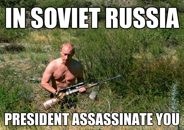 In Soviet Russia President Assassinate you  