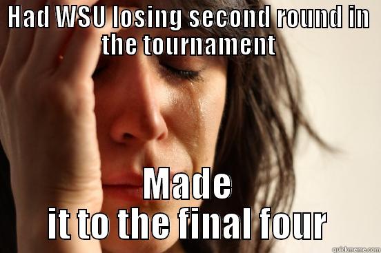 HAD WSU LOSING SECOND ROUND IN THE TOURNAMENT MADE IT TO THE FINAL FOUR First World Problems