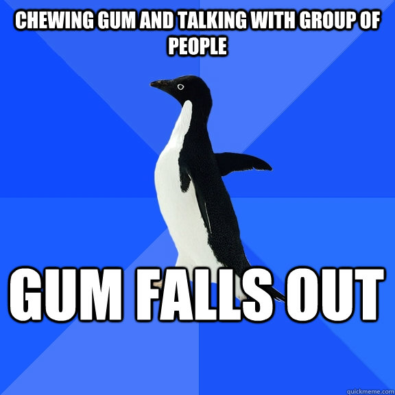 chewing gum and talking with group of people gum falls out  Socially Awkward Penguin