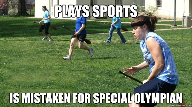 Plays sports Is mistaken for special Olympian  quidditch girl