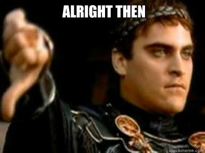 Alright then I shan't skip - Alright then I shan't skip  Downvoting Roman