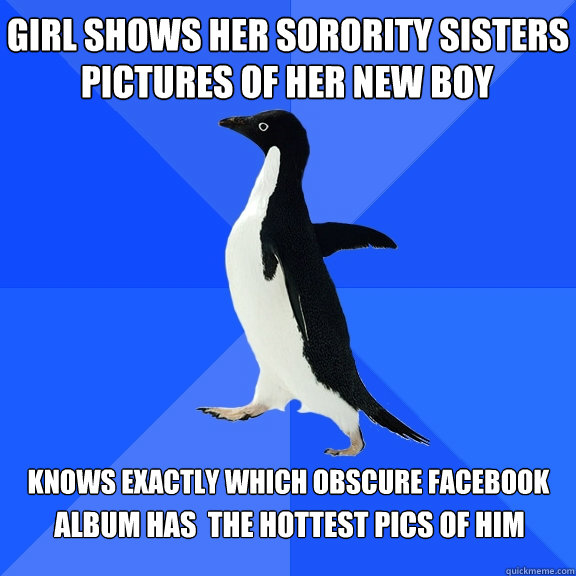 girl shows her sorority sisters  pictures of her new boy knows exactly which obscure facebook   album has  the hottest pics of him  Socially Awkward Penguin
