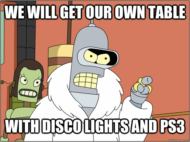 We will Get our own Table With Disco Lights and PS3  blackjack and hookers